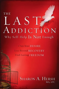 The Last Addiction : Own Your Desire, Live Beyond Recovery, Find Lasting Freedom - Sharon Hersh