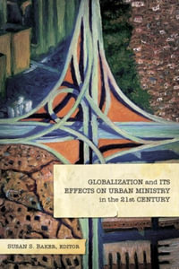 Globalization and Its Effects on Urban Ministry in the 21st Century : A Festschrift in Honor of the Life and Ministry of Dr. Manuel Ortiz - Susan S. Baker