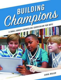 Building Champions : A Small-Group Counseling Curriculum for Boys - Carol Miller