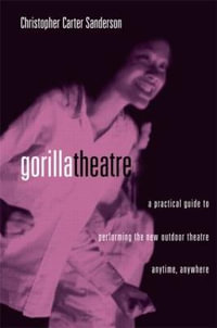 Gorilla Theater : A Practical Guide to Performing the New Outdoor Theater Anytime, Anywhere - Christopher Carter Sanderson