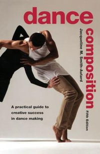 Dance Composition : A Practical Guide to Creative Success in Dance Making - Jacqueline M. Smith-Autard