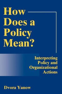 How Does A Policy Mean? : Interpreting Policy and Organizational Actions - Dvora Yanow