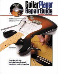 The Guitar Player Repair Guide : How to Set Up, Maintain and Repair Electrics and Acoustics - Dan Erlewine