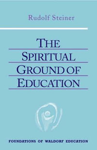 The Spiritual Ground of Education : Lectures Presented in Oxford, England, August 16-29, 1922 - Rudolf Steiner