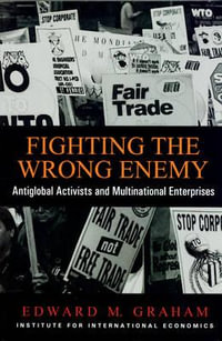 Fighting the Wrong Enemy : Antiglobal Activists and Multinational Enterprises : Antiglobal Activists and Multinational Enterprises - Edward Graham