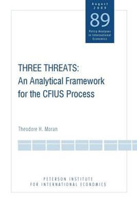 Three Threats : An Analytical Framework for the CFIUS Process - Theodore Moran