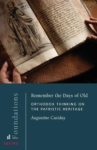 Remember the Days of Old : Orthodox Thinking on the Patristic Heritage - Augustine Casiday