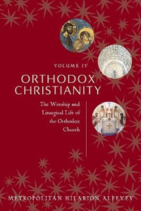 Orthodox Christianity Volume IV : The Worship and Liturgical Life of the Orthodox Church - Metropolitian Hilarion Alfeyev