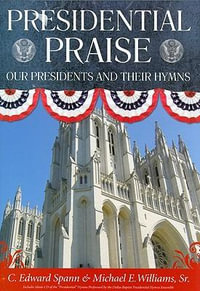 Presidential Praise : Our Presidents and Their Hymns - C.Edward Spann