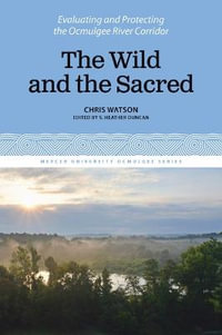 Wild & the Sacred : Evaluating and Protecting the Ocmulgee River Corridor, Volume 1 - Chris Watson