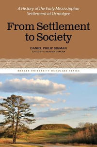 From Settlement to Society : A History of the Early Mississippian Settlement at Ocmulgee, Volume 3 - Daniel Philip Bigman