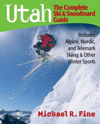 Utah : The Complete Ski and Snowboard Guide: Includes Alpine, Nordic, and Telemark Skiing and Other Winter Sports - Michael R. Fine