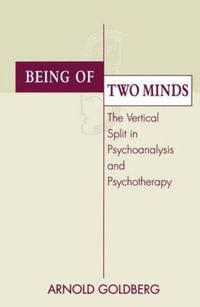 Being of Two Minds : The Vertical Split in Psychoanalysis and Psychotherapy - Arnold I. Goldberg