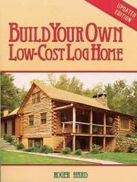 Build Your Own Low-Cost Log Home : Garden Way Publishing Classic - Roger Hard