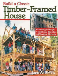 Build a Classic Timber-Framed House : Planning & Design/Traditional Materials/Affordable Methods - Jack A. Sobon