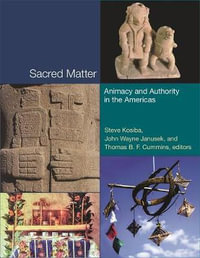 Sacred Matter : Animacy and Authority in the Americas - Steve Kosiba