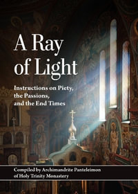 Ray of Light : Instructions on Piety, the Passions, and the End Times - ARCHIMANDRITE PANTELEIMON