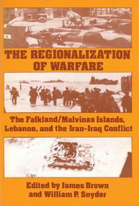 The Regionalization of Warfare : The Falkland/Malvinas Islands, Lebanon, and the Iran-Iraq Conflict - James Brown