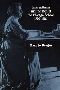 Jane Addams and the Men of the Chicago School, 1892-1918 - Mary Jo Deegan