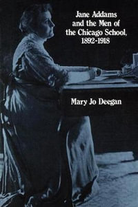 Jane Addams and the Men of the Chicago School, 1892-1918 - Mary Jo Deegan