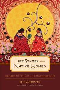 Life Stages and Native Women : Memory, Teachings, and Story Medicine - Kim Anderson