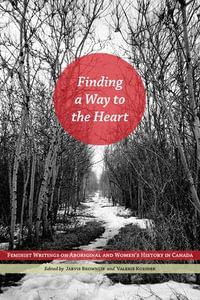 Finding a Way to the Heart : Feminist Writings on Aboriginal and Women's History in Canada - Robin Jarvis Brownlie