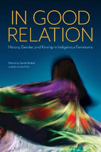 In Good Relation : History, Gender, and Kinship in Indigenous Feminisms - Sarah Nickel