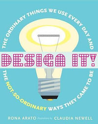 Design It! : The Ordinary Things You Use Every Day and the Not-So-Ordinary Ways They Came to Be - Rona Arato