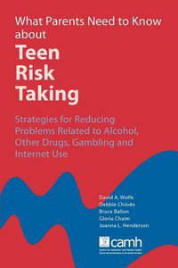 What Parents Need to Know about Teen Risk Taking : Strategies for Reducing Problems Related to Alcohol, Other Drugs, Gambling and Internet Use - David A Wolfe