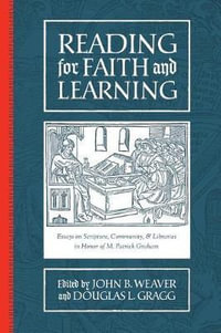 Reading for Faith and Learning : Essays on Scripture, Community, & Libraries in Honor of M. Patrick Graham - Douglas L Gragg