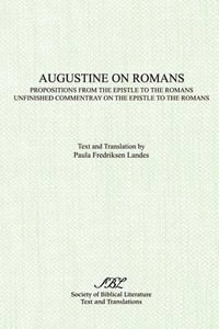 Augustine on Romans : Propositions from the Epistle to the Romans/i and /iUnfinished Commentary on the Epistles to the Romans - Paula Landes