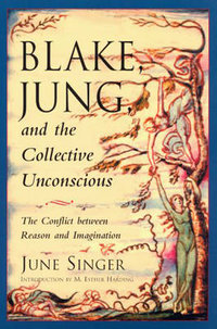 Blake, Jung, and the Collective Unconscious : The Conflict Between Reason and Imagination - June Singer