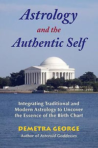 Astrology and the Authentic Self : Traditional Astrology for the Modern Mind - Demetra George