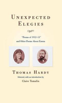 Unexpected Elegies : Poems of 1912-1913 and Other Poems about Emma - Thomas Defendant Hardy