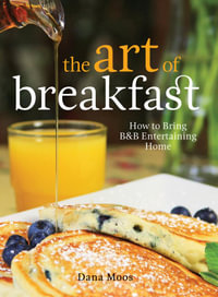 The Art of Breakfast : How to Bring B &B Entertaining Home - Dana Moos