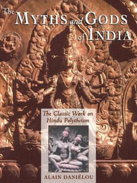 The Myths and Gods of India : The Classic Work on Hindu Polytheism from the Princeton Bollingen Series - Alain Daniélou