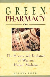 Green Pharmacy : The History and Evolution of Western Herbal Medicine - Barbara Griggs