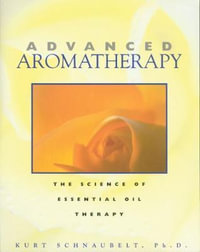 Advanced Aromatherapy : The Science of Essential Oil Therapy - Kurt Schnaubelt