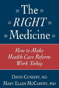 The Right Medicine : How to Make Health Care Reform Work Today - David Cundiff