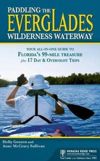 Paddling the Everglades Wilderness Waterway : Your All-in-One Guide to Florida's 99-Mile Treasure plus 17 Day and Overnight Trips - Holly Genzen