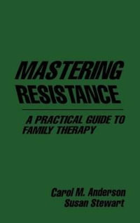 Mastering Resistance : A Practical Guide to Family Therapy - Carol M. Anderson