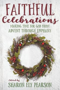 Faithful Celebrations : Making Time for God from Advent through Epiphany - Sharon Ely Pearson