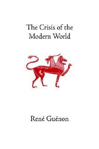 The Crisis of the Modern World : Collected Works of Rene Guenon - Rene Guenon