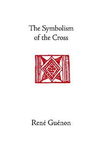 The Symbolism of the  Cross : Collected Works of Rene Guenon - Rene Guenon