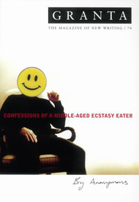 Granta 74 : Confessions of a Middle-aged Ecstasy Eater - Ian Jack