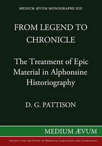 From Legend to Chronicle : The Treatment of Epic Material in Alphonsine Historiography - David G. Pattison