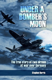 Under a Bomber's Moon : The True Story of Two Airmen at War Over Germany - Stephen Harris