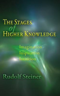 The Stages of Higher Knowledge : Imagination, Inspiration, Intuition - Rudolf Steiner