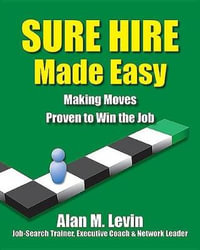 Sure Hire Made Easy : Making Moves Proven to Win the Job - Alan M Levin