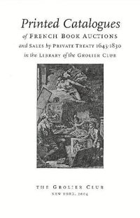 Printed Catalogues of French Book Auctions and Sales by Private Treaty 1643-1830 in the Library of the Grolier Club - Eric Holzenberg